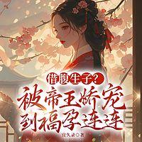 借腹生子？被帝王娇宠到福孕连连在线收听