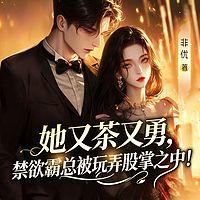 她又茶又勇，禁欲霸总被玩弄股掌之中！