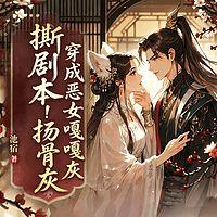 撕剧本！扬骨灰！穿成恶女嘎嘎杀在线收听